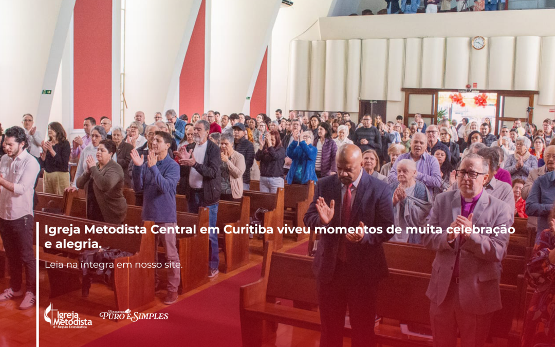 Igreja Metodista Central em Curitiba viveu momentos de muita celebração e alegria.